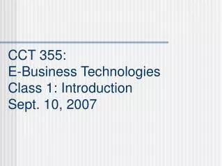 CCT 355: E-Business Technologies Class 1: Introduction Sept. 10, 2007
