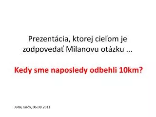 prezent cia ktorej cie om je zodpoveda milanovu ot zku k edy sme naposledy o dbehli 10km