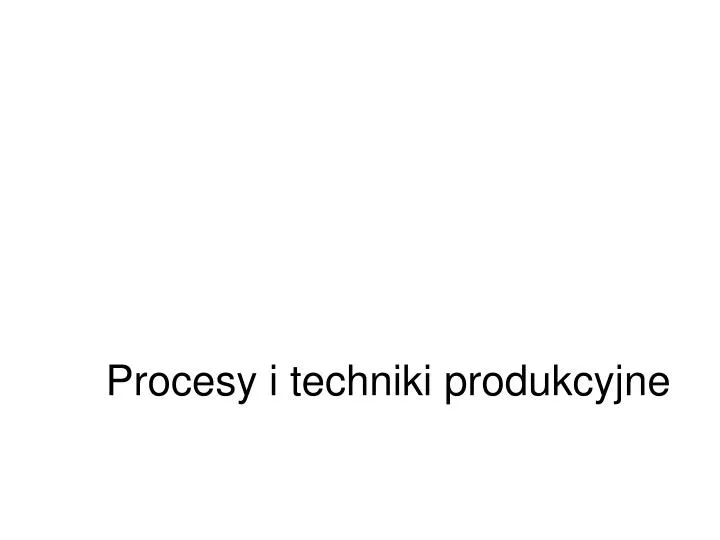 procesy i techniki produkcyjne