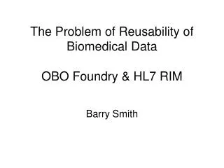The Problem of Reusability of Biomedical Data OBO Foundry &amp; HL7 RIM