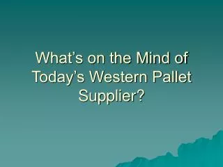 What’s on the Mind of Today’s Western Pallet Supplier?