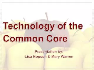 Technology of the Common Core Presentation by: Lisa Hopson &amp; Mary Warren