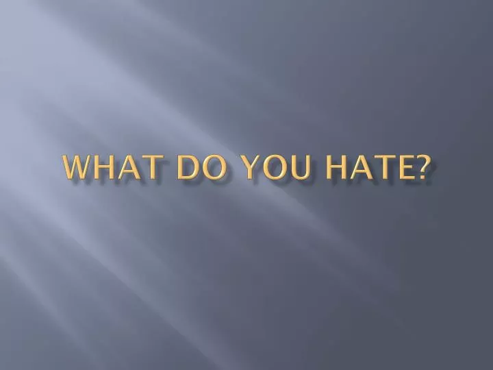 what do you hate