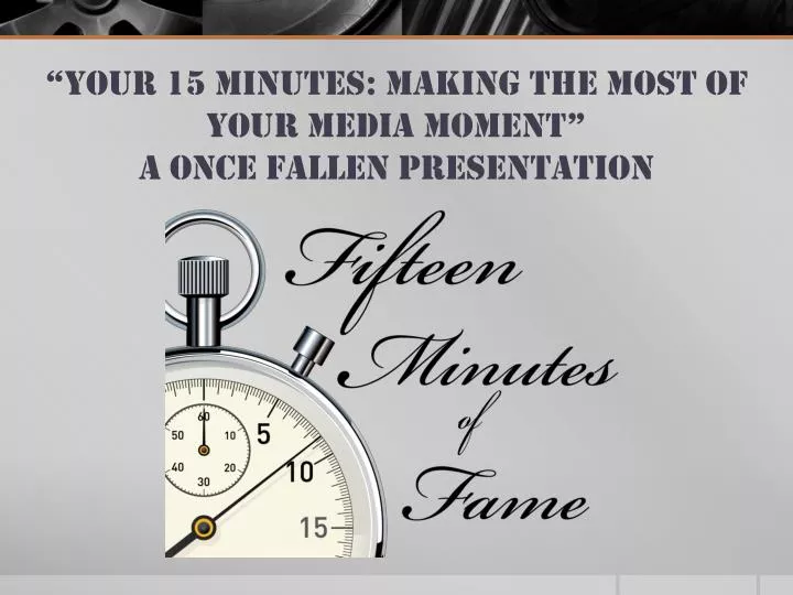 your 15 minutes making the most of your media moment a once fallen presentation