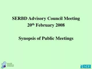 SERBD Advisory Council Meeting 20 th February 2008 Synopsis of Public Meetings