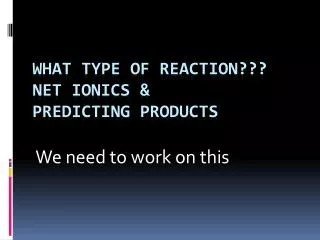 What type of reaction??? Net ionics &amp; Predicting products