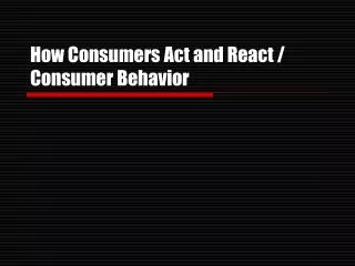 How Consumers Act and React / Consumer Behavior
