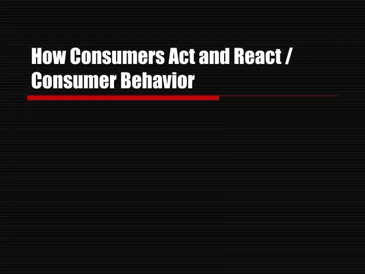 how consumers act and react consumer behavior