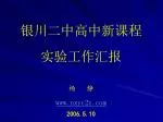 银川二中高中新课程 实验工作汇报 杨 静 nxyc2z 2006.5.10 - slide 1