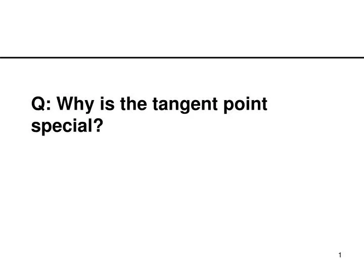 q why is the tangent point special