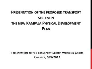 Presentation of the proposed transport system in the new Kampala Physical Development Plan