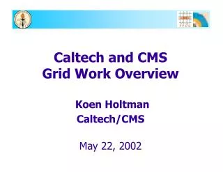 Caltech and CMS Grid Work Overview Koen Holtman Caltech/CMS May 22, 2002