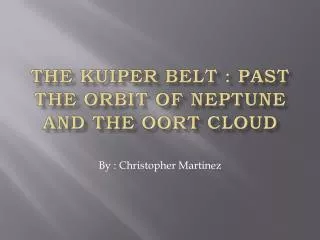 The Kuiper Belt : Past the orbit of Neptune And the Oort Cloud