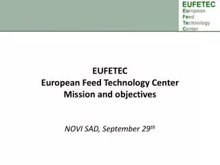 EUFETEC European Feed Technology Center Mission and objectives NOVI SAD, September 29 th