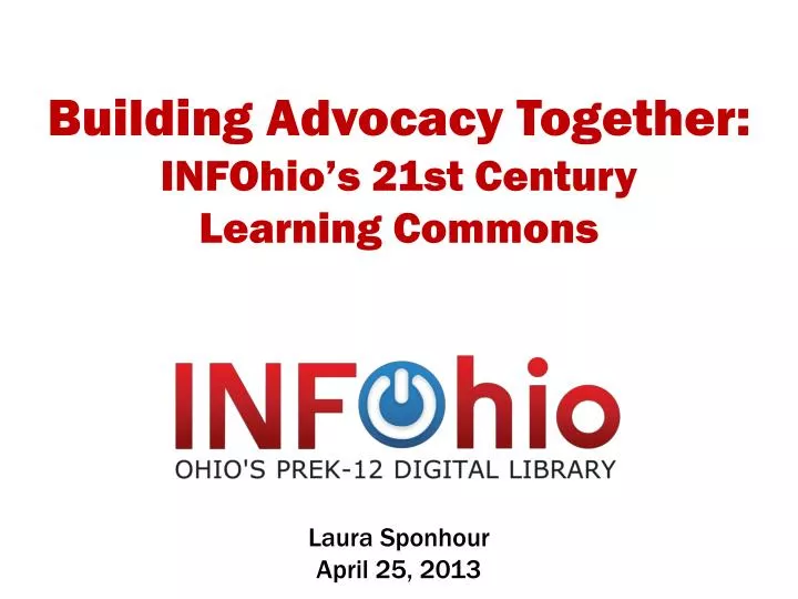 building advocacy together infohio s 21st century learning commons laura sponhour april 25 2013