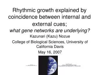 Kazunari (Kazu) Nozue College of Biological Sciences, University of California Davis May 16, 2007