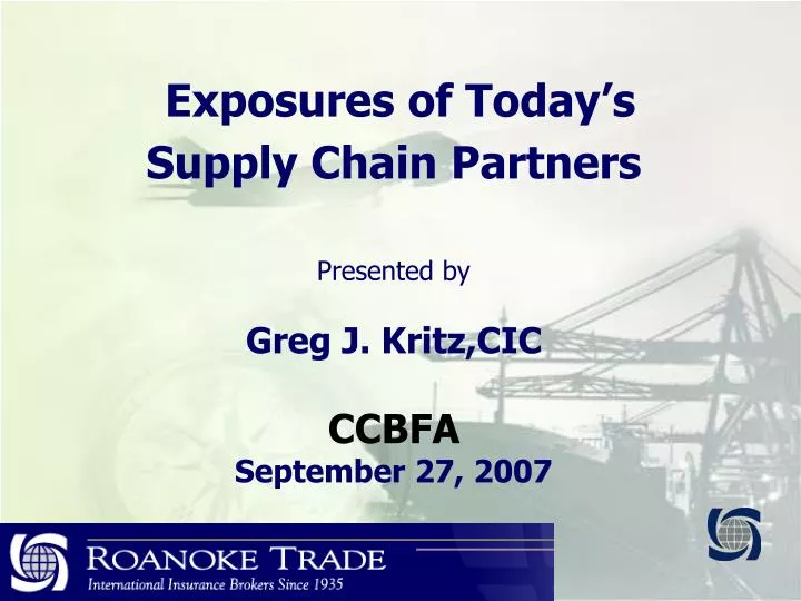 exposures of today s supply chain partners presented by greg j kritz cic ccbfa september 27 2007