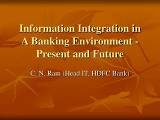 Information Integration in A Banking Environment -Present and Future