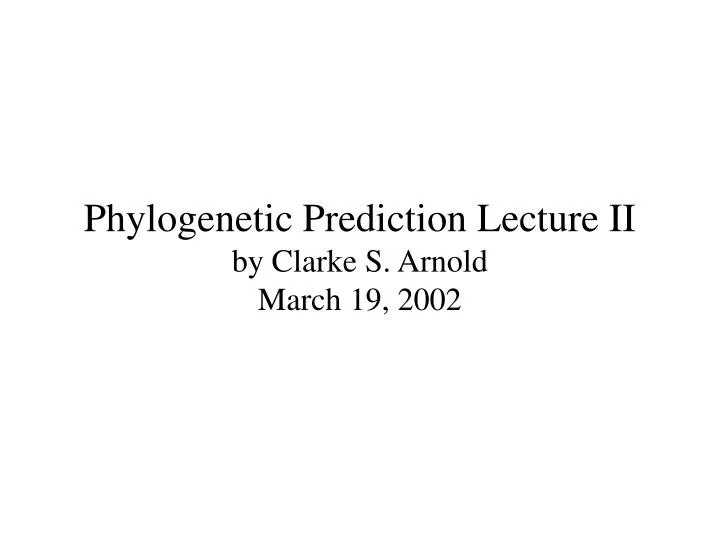 phylogenetic prediction lecture ii by clarke s arnold march 19 2002