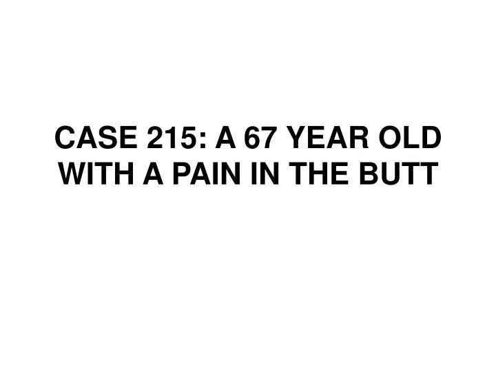case 215 a 67 year old with a pain in the butt