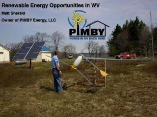 Renewable Energy Opportunities in WV Matt Sherald Owner of PIMBY Energy, LLC