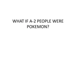 WHAT IF A-2 PEOPLE WERE POKEMON?