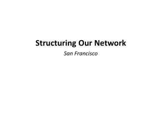 Structuring Our Network San Francisco