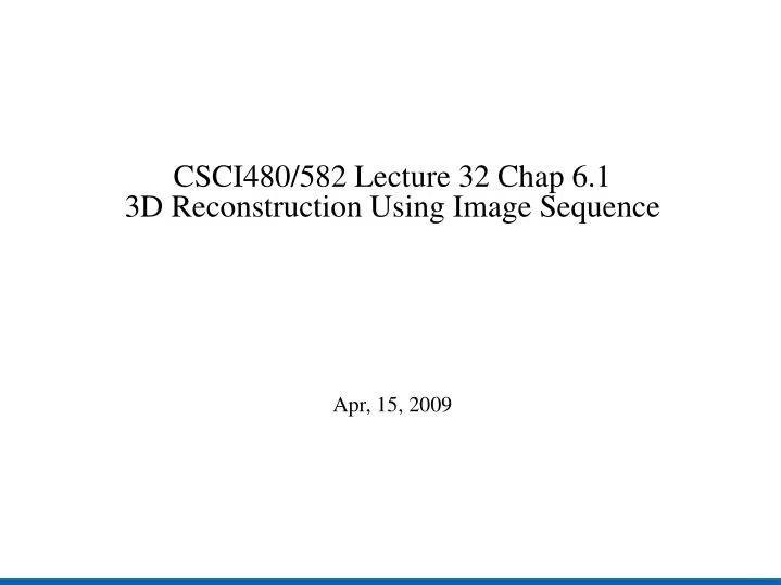 csci480 582 lecture 32 chap 6 1 3d reconstruction using image sequence apr 15 2009