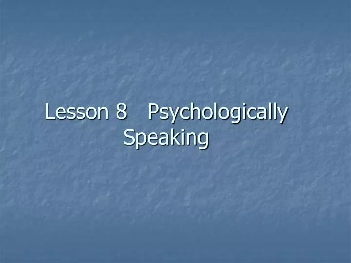 lesson 8 psychologically speaking