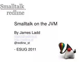 Smalltalk on the JVM By James Ladd object@redline.st redline.st @redline_st - ESUG 2011