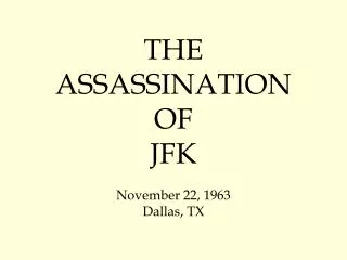 THE ASSASSINATION OF JFK November 22, 1963 Dallas, TX