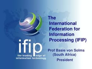 The International Federation for Information Processing (IFIP) Prof Basie von Solms