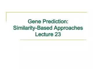 Gene Prediction: Similarity-Based Approaches Lecture 23