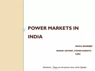 Power Markets in India Rahul Banerjee 			Senior Adviser , Power Markets 					CERC