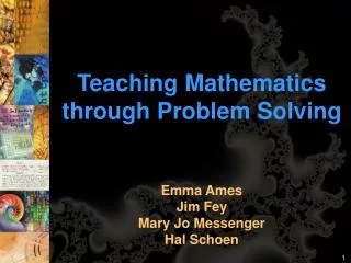 Teaching Mathematics through Problem Solving Emma Ames Jim Fey Mary Jo Messenger Hal Schoen