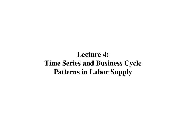 lecture 4 time series and business cycle patterns in labor supply