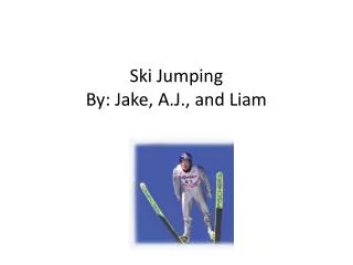 Ski Jumping By: Jake, A.J., and Liam