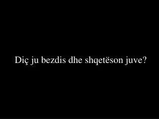 di ju bezdis dhe shqet son juve