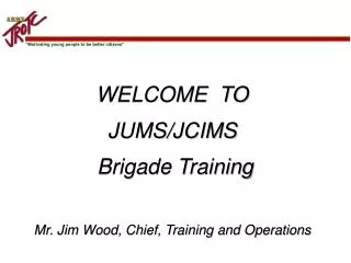 WELCOME TO JUMS/JCIMS Brigade Training Mr. Jim Wood, Chief, Training and Operations