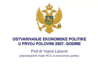 OSTVARIVANJE EKONOMSKE POLITIKE U PRVOJ POLOVINI 2007. GODINE Prof.dr Vujica Lazović