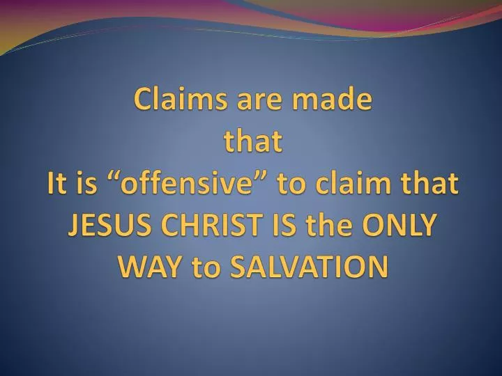 claims are made that it is offensive to claim that jesus christ is the only way to salvation