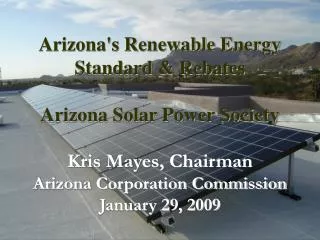 Arizona's Renewable Energy Standard &amp; Rebates Arizona Solar Power Society Kris Mayes, Chairman