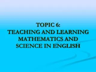 TOPIC 6: TEACHING AND LEARNING MATHEMATICS AND SCIENCE IN ENGLISH