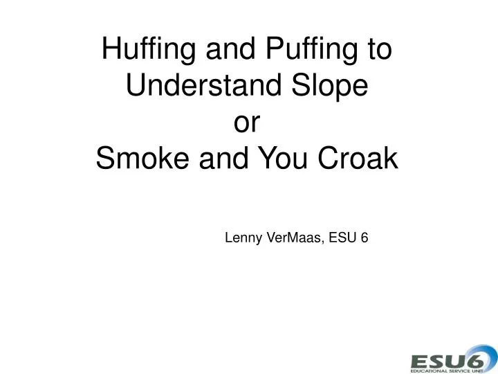 huffing and puffing to understand slope or smoke and you croak