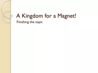 A Kingdom for a Magnet!