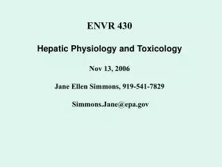 ENVR 430 Hepatic Physiology and Toxicology Nov 13, 2006 Jane Ellen Simmons, 919-541-7829