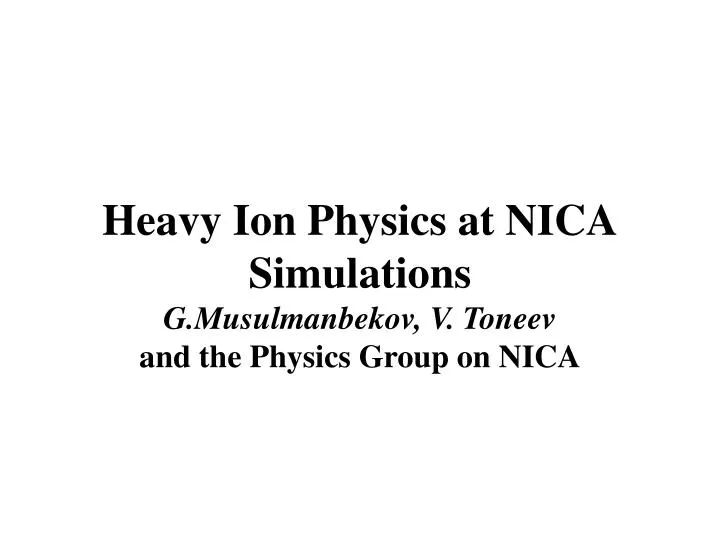 heavy ion physics at nica simulations g musulmanbekov v toneev and the physics group on nica