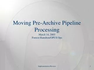 Moving Pre-Archive Pipeline Processing March 14, 2003 Forrest Hamilton/OPUS Ops