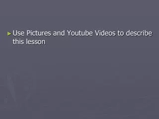 Use Pictures and Youtube Videos to describe this lesson