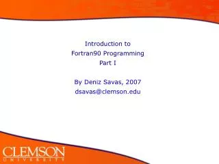 Introduction to Fortran90 Programming Part I By Deniz Savas, 2007 dsavas@clemson